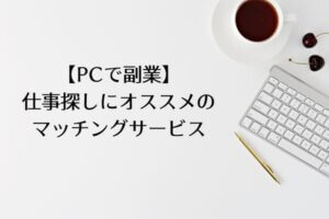 【PCで副業】 仕事探しにオススメの マッチングサービス